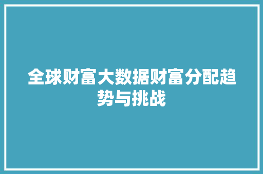 全球财富大数据财富分配趋势与挑战