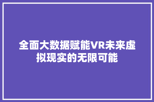 全面大数据赋能VR未来虚拟现实的无限可能 建站教程