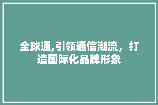全球通,引领通信潮流，打造国际化品牌形象 全球通,引领通信潮流，打造国际化品牌形象 WordPress教程