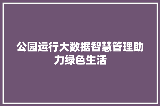 公园运行大数据智慧管理助力绿色生活