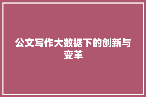公文写作大数据下的创新与变革