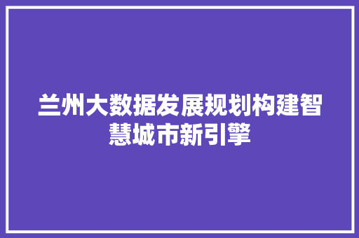 兰州大数据发展规划构建智慧城市新引擎