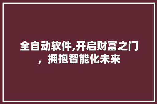全自动软件,开启财富之门，拥抱智能化未来