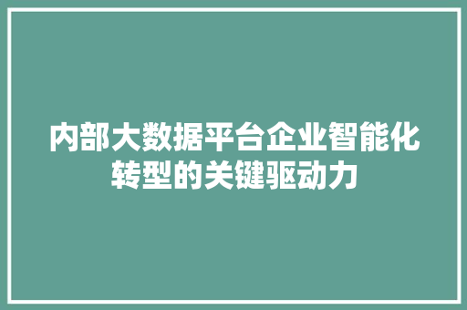 内部大数据平台企业智能化转型的关键驱动力