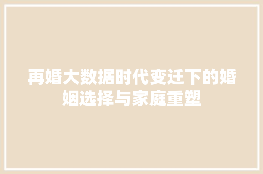 再婚大数据时代变迁下的婚姻选择与家庭重塑