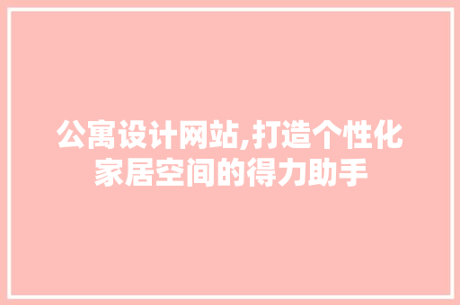 公寓设计网站,打造个性化家居空间的得力助手