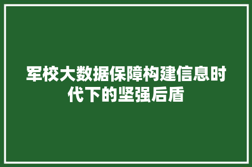 军校大数据保障构建信息时代下的坚强后盾