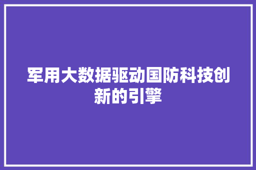 军用大数据驱动国防科技创新的引擎
