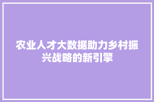 农业人才大数据助力乡村振兴战略的新引擎