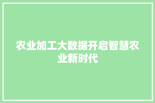 农业加工大数据开启智慧农业新时代