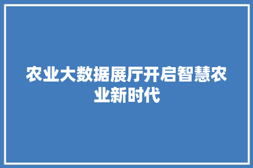 农业大数据展厅开启智慧农业新时代