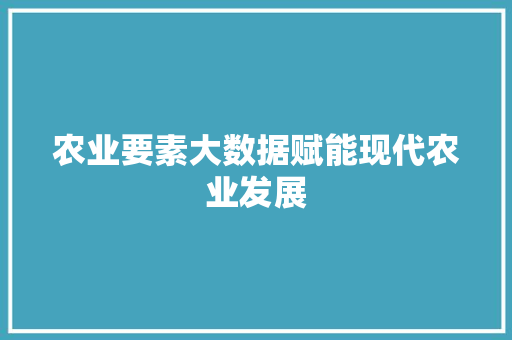 农业要素大数据赋能现代农业发展