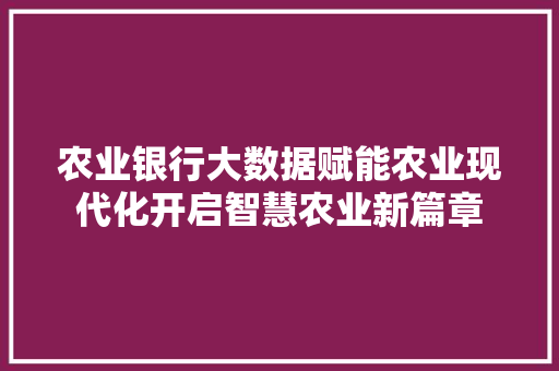 农业银行大数据赋能农业现代化开启智慧农业新篇章