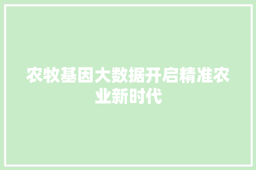 农牧基因大数据开启精准农业新时代