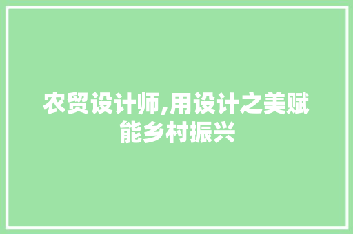 农贸设计师,用设计之美赋能乡村振兴 农贸设计师,用设计之美赋能乡村振兴 SEO教程