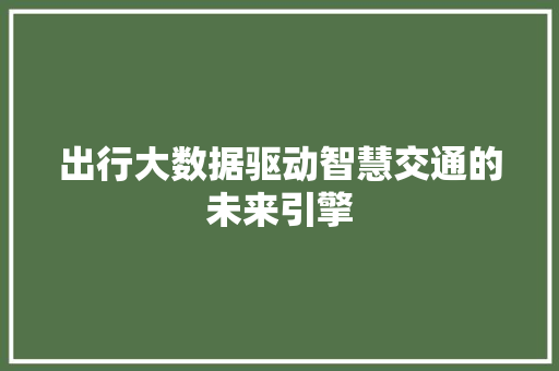 出行大数据驱动智慧交通的未来引擎