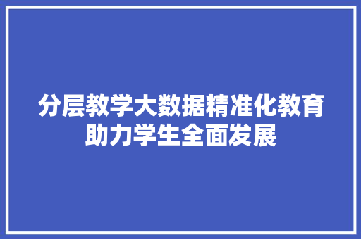 分层教学大数据精准化教育助力学生全面发展