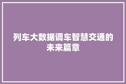 列车大数据调车智慧交通的未来篇章
