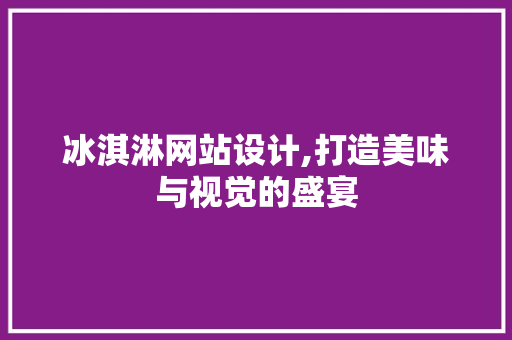 冰淇淋网站设计,打造美味与视觉的盛宴