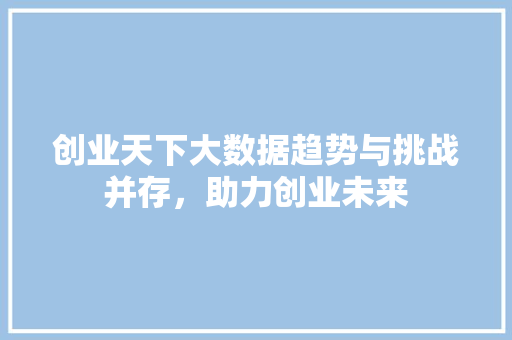 创业天下大数据趋势与挑战并存，助力创业未来
