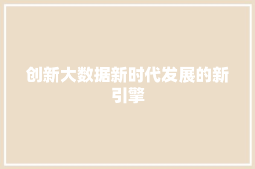 创新大数据新时代发展的新引擎