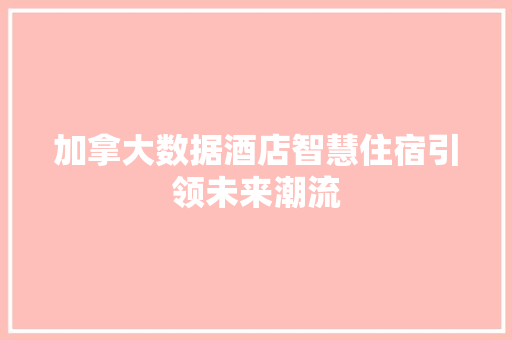 加拿大数据酒店智慧住宿引领未来潮流