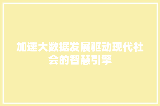 加速大数据发展驱动现代社会的智慧引擎