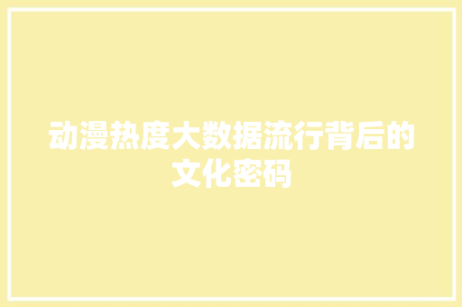 动漫热度大数据流行背后的文化密码 服务器/数据库