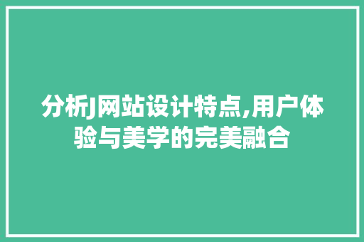 分析J网站设计特点,用户体验与美学的完美融合