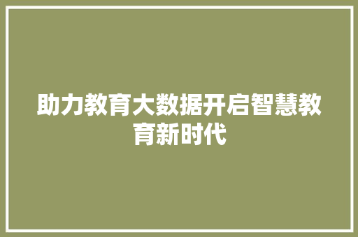 助力教育大数据开启智慧教育新时代