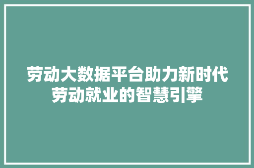 劳动大数据平台助力新时代劳动就业的智慧引擎