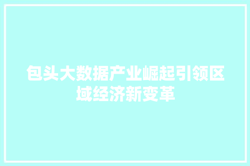 包头大数据产业崛起引领区域经济新变革 Web前端