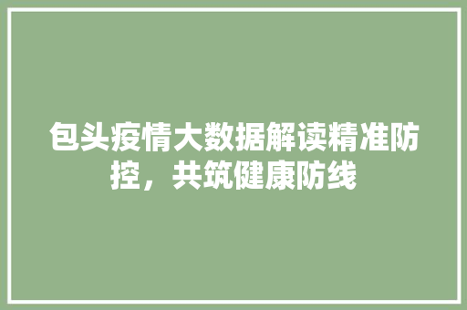 包头疫情大数据解读精准防控，共筑健康防线