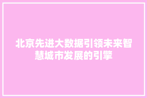 北京先进大数据引领未来智慧城市发展的引擎