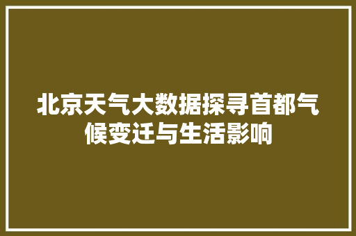 北京天气大数据探寻首都气候变迁与生活影响