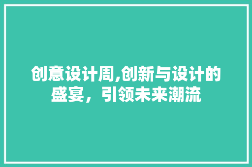 创意设计周,创新与设计的盛宴，引领未来潮流