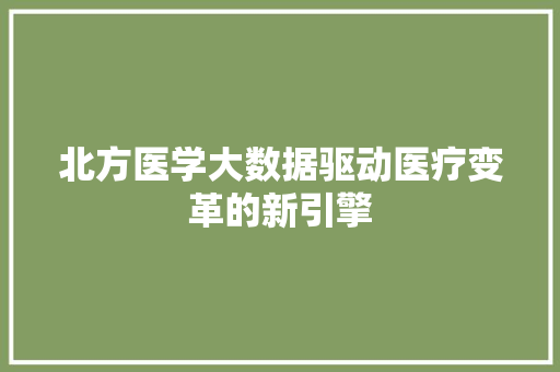 北方医学大数据驱动医疗变革的新引擎