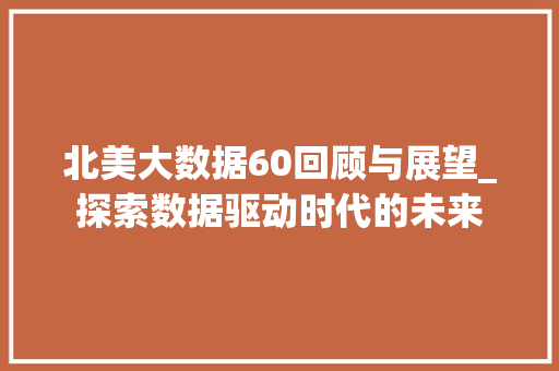 北美大数据60回顾与展望_探索数据驱动时代的未来
