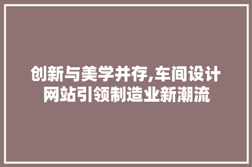 创新与美学并存,车间设计网站引领制造业新潮流