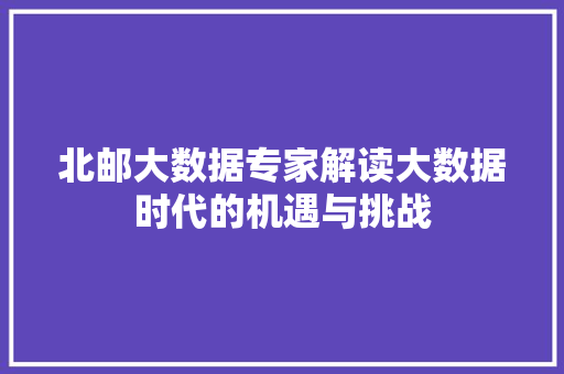 北邮大数据专家解读大数据时代的机遇与挑战