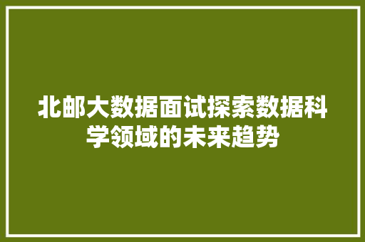 北邮大数据面试探索数据科学领域的未来趋势