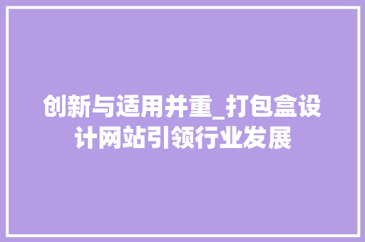 创新与适用并重_打包盒设计网站引领行业发展