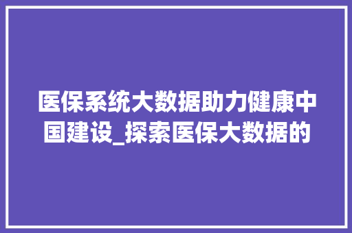 医保系统大数据助力健康中国建设_探索医保大数据的价值与应用 服务器/数据库