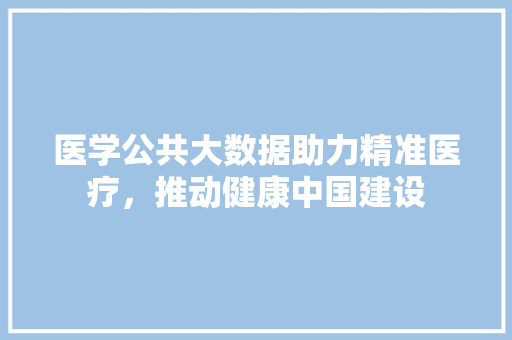医学公共大数据助力精准医疗，推动健康中国建设 服务器/数据库