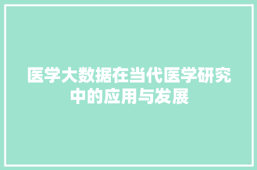 医学大数据在当代医学研究中的应用与发展