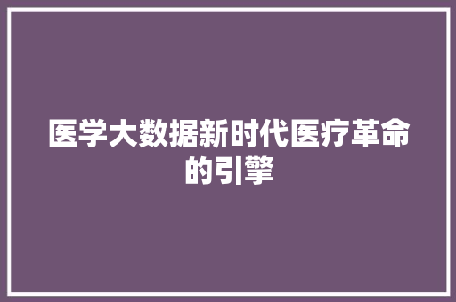 医学大数据新时代医疗革命的引擎