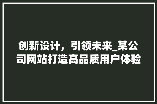 创新设计，引领未来_某公司网站打造高品质用户体验