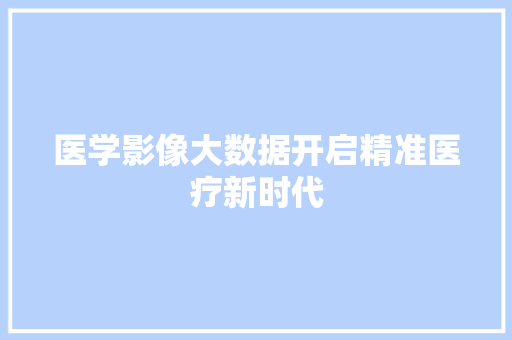 医学影像大数据开启精准医疗新时代