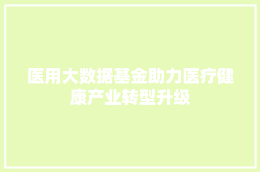 医用大数据基金助力医疗健康产业转型升级 Web前端