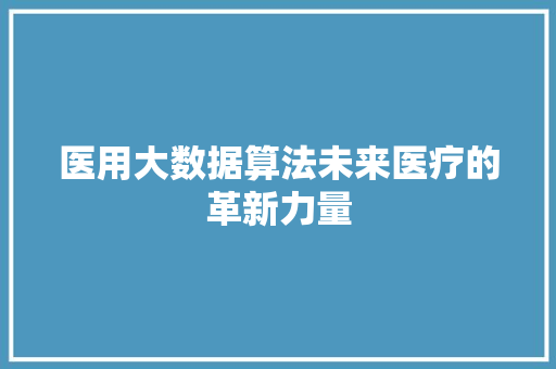 医用大数据算法未来医疗的革新力量